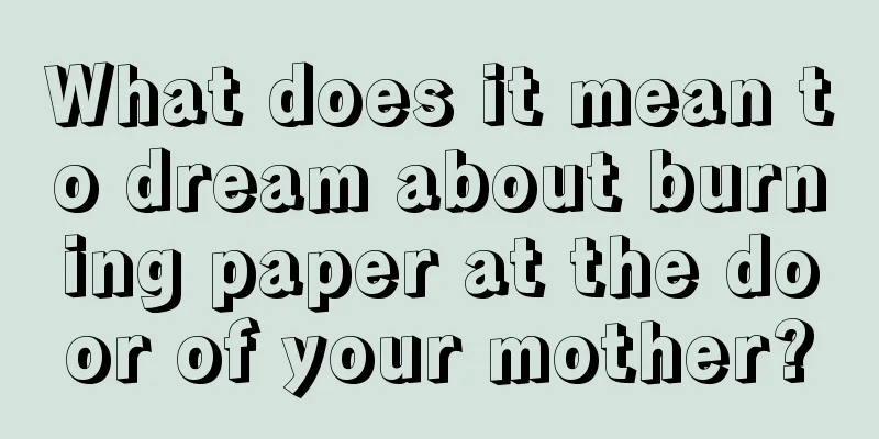 What does it mean to dream about burning paper at the door of your mother?