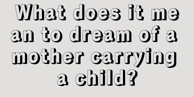 What does it mean to dream of a mother carrying a child?