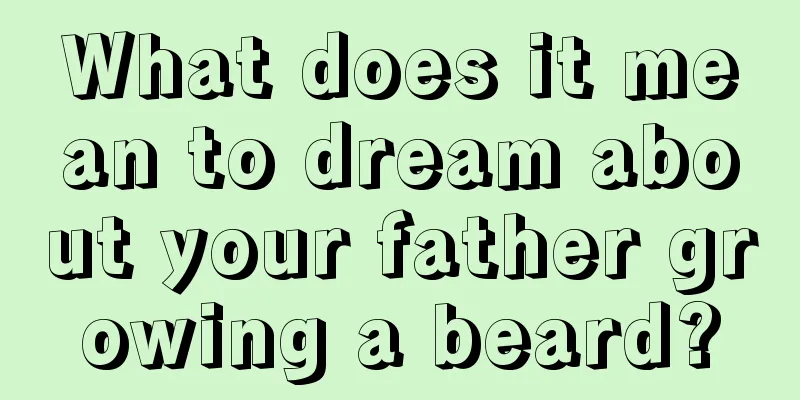 What does it mean to dream about your father growing a beard?