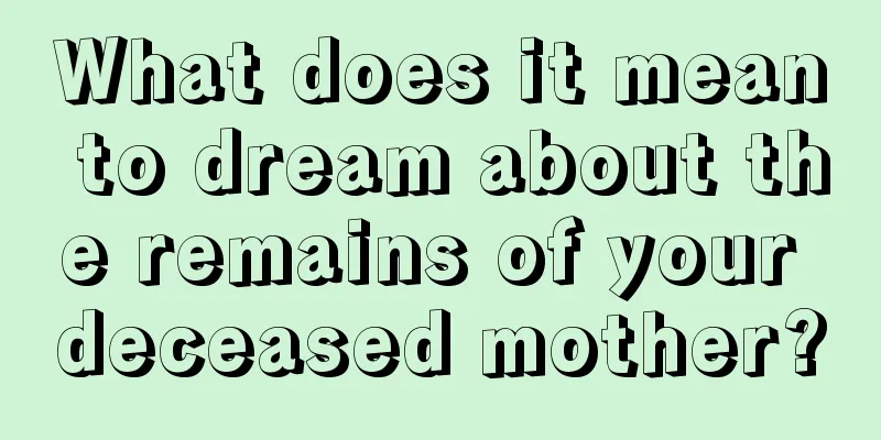 What does it mean to dream about the remains of your deceased mother?