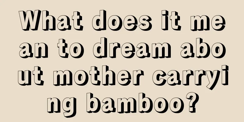 What does it mean to dream about mother carrying bamboo?