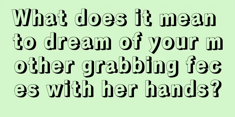 What does it mean to dream of your mother grabbing feces with her hands?