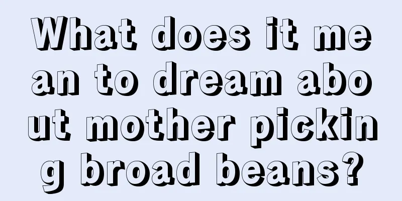 What does it mean to dream about mother picking broad beans?