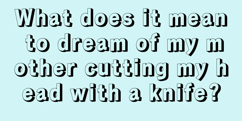 What does it mean to dream of my mother cutting my head with a knife?