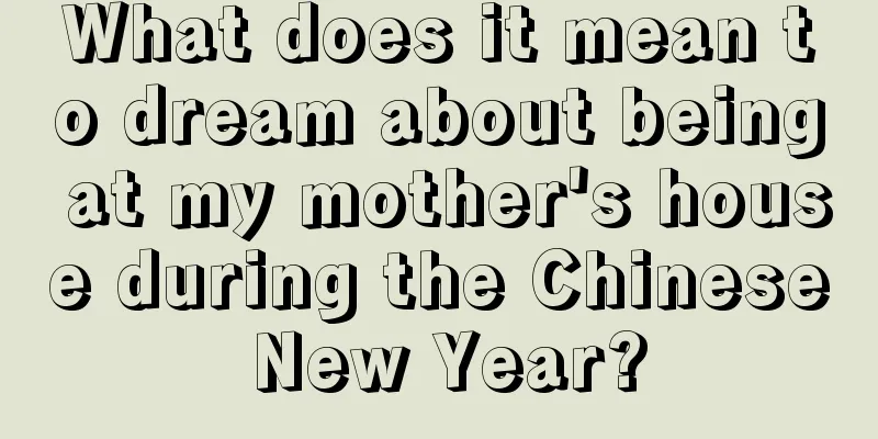 What does it mean to dream about being at my mother's house during the Chinese New Year?