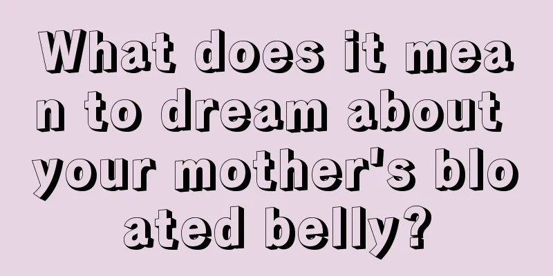 What does it mean to dream about your mother's bloated belly?