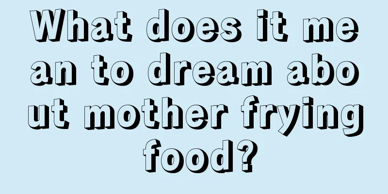 What does it mean to dream about mother frying food?