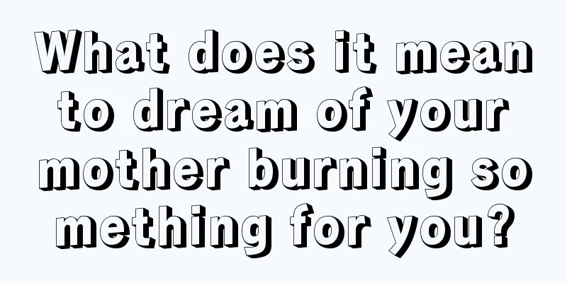 What does it mean to dream of your mother burning something for you?