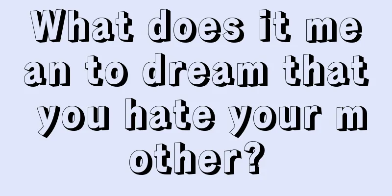 What does it mean to dream that you hate your mother?