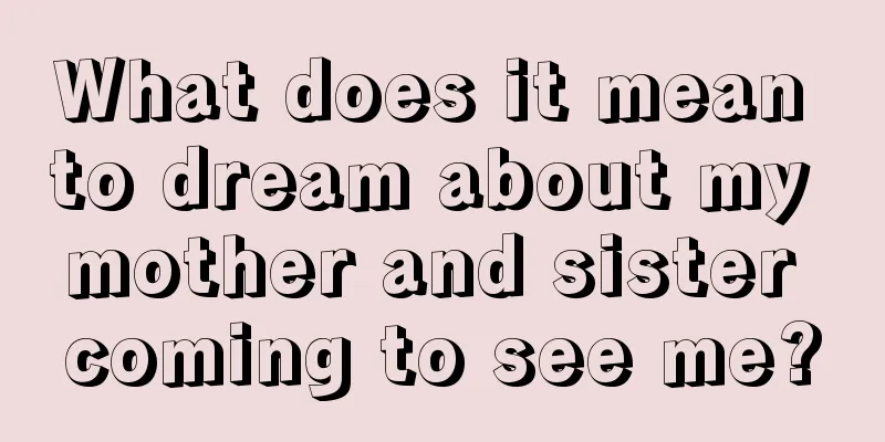 What does it mean to dream about my mother and sister coming to see me?