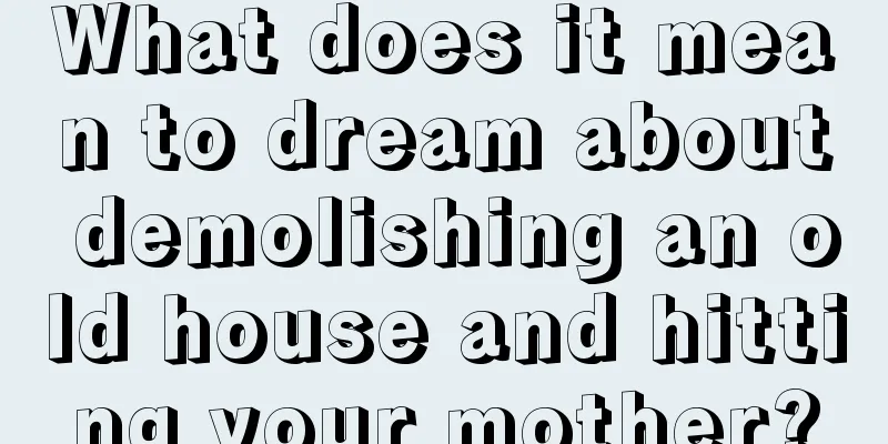 What does it mean to dream about demolishing an old house and hitting your mother?