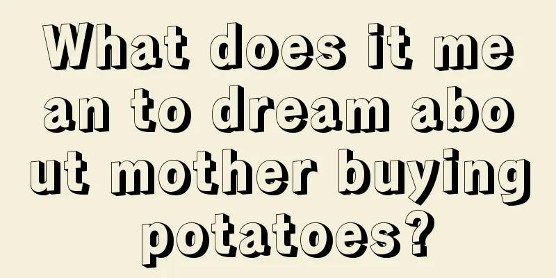 What does it mean to dream about mother buying potatoes?