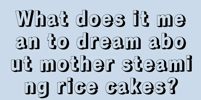 What does it mean to dream about mother steaming rice cakes?