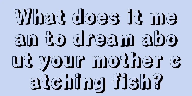 What does it mean to dream about your mother catching fish?