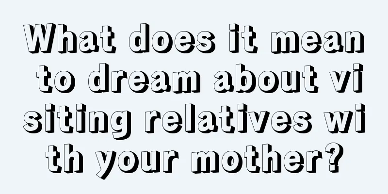 What does it mean to dream about visiting relatives with your mother?