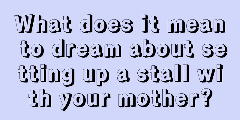 What does it mean to dream about setting up a stall with your mother?