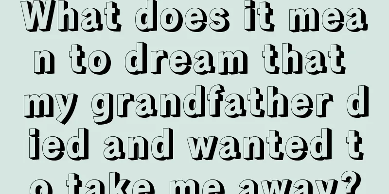 What does it mean to dream that my grandfather died and wanted to take me away?