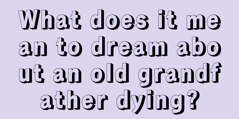 What does it mean to dream about an old grandfather dying?