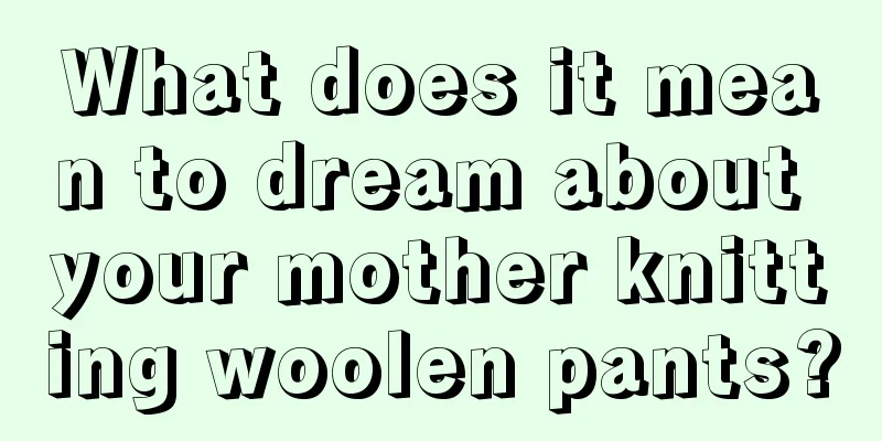 What does it mean to dream about your mother knitting woolen pants?