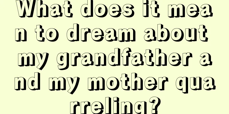 What does it mean to dream about my grandfather and my mother quarreling?