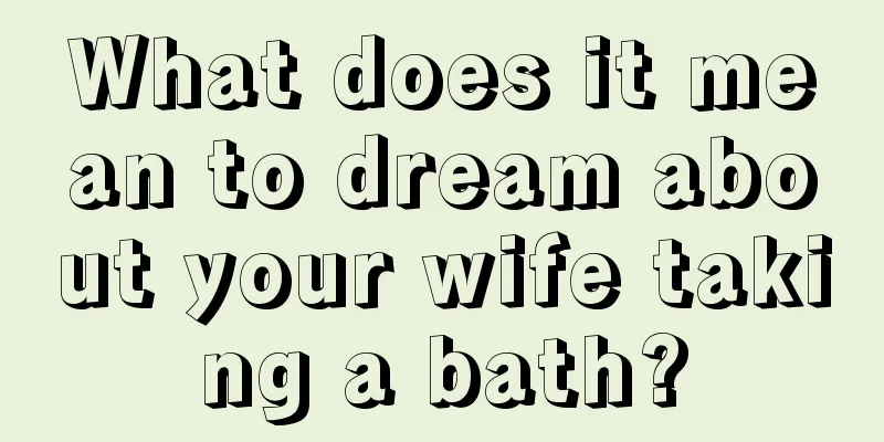 What does it mean to dream about your wife taking a bath?