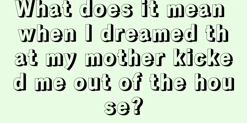 What does it mean when I dreamed that my mother kicked me out of the house?