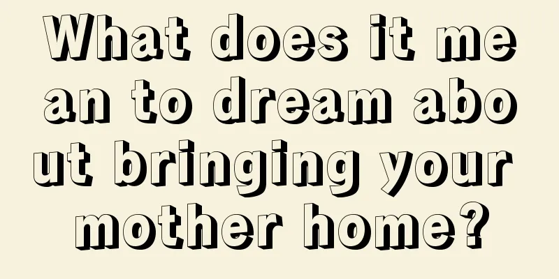 What does it mean to dream about bringing your mother home?