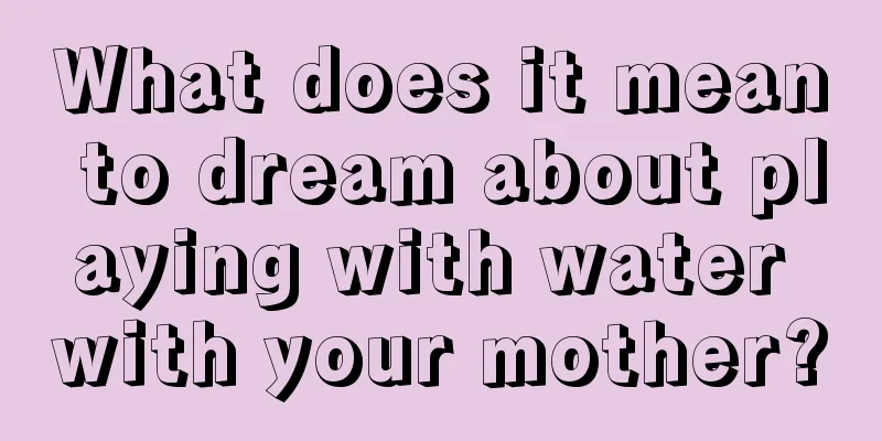 What does it mean to dream about playing with water with your mother?