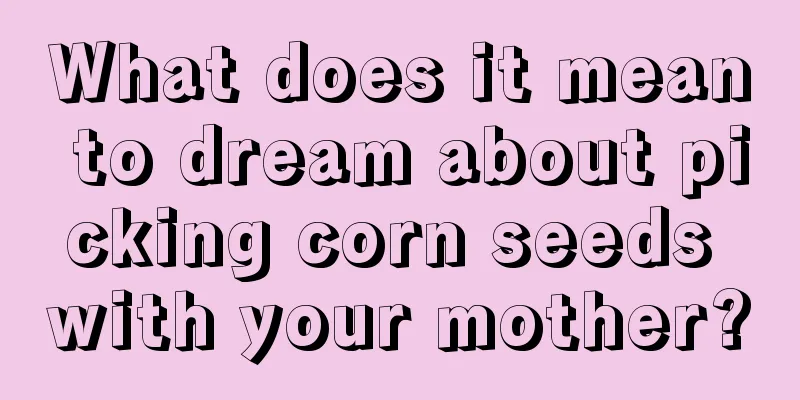 What does it mean to dream about picking corn seeds with your mother?