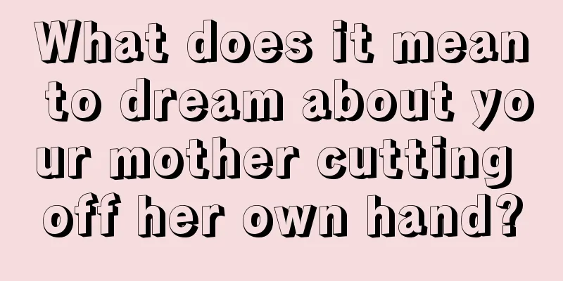 What does it mean to dream about your mother cutting off her own hand?