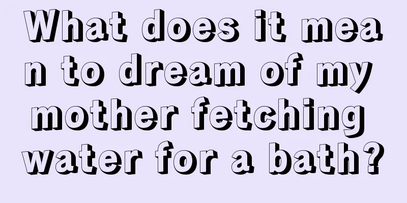 What does it mean to dream of my mother fetching water for a bath?