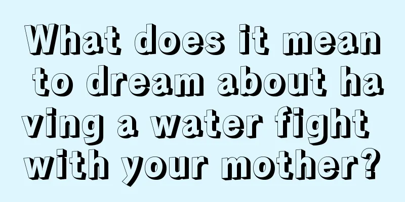 What does it mean to dream about having a water fight with your mother?