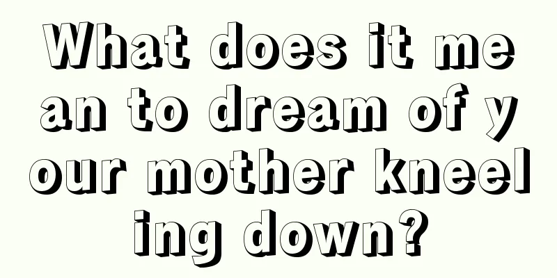 What does it mean to dream of your mother kneeling down?