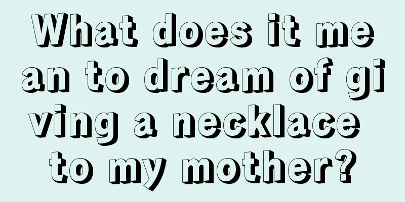 What does it mean to dream of giving a necklace to my mother?