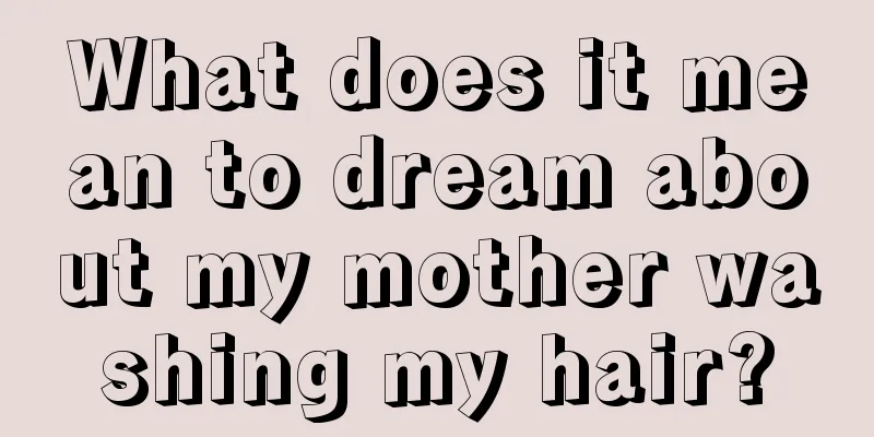 What does it mean to dream about my mother washing my hair?