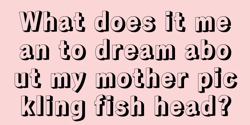 What does it mean to dream about my mother pickling fish head?