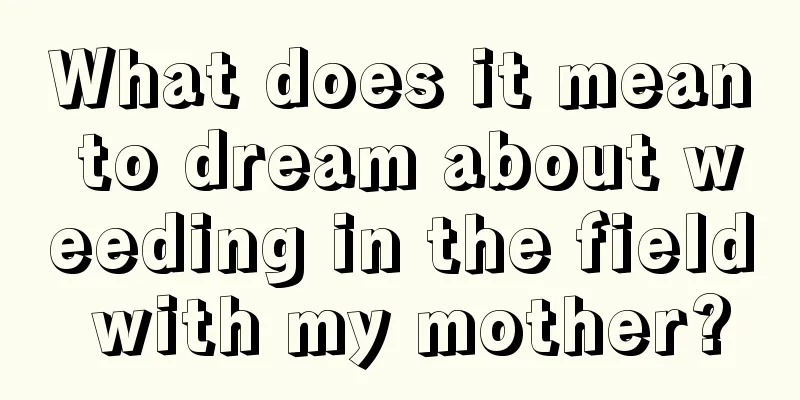 What does it mean to dream about weeding in the field with my mother?