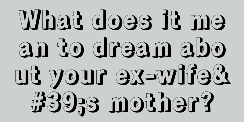 What does it mean to dream about your ex-wife's mother?