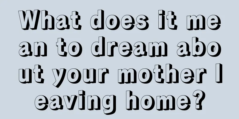 What does it mean to dream about your mother leaving home?