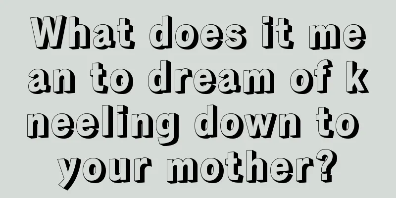 What does it mean to dream of kneeling down to your mother?