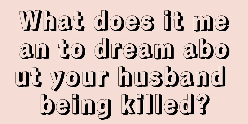 What does it mean to dream about your husband being killed?