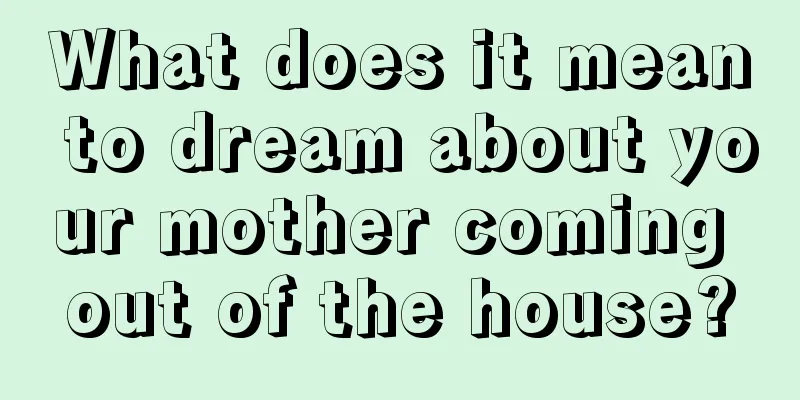 What does it mean to dream about your mother coming out of the house?