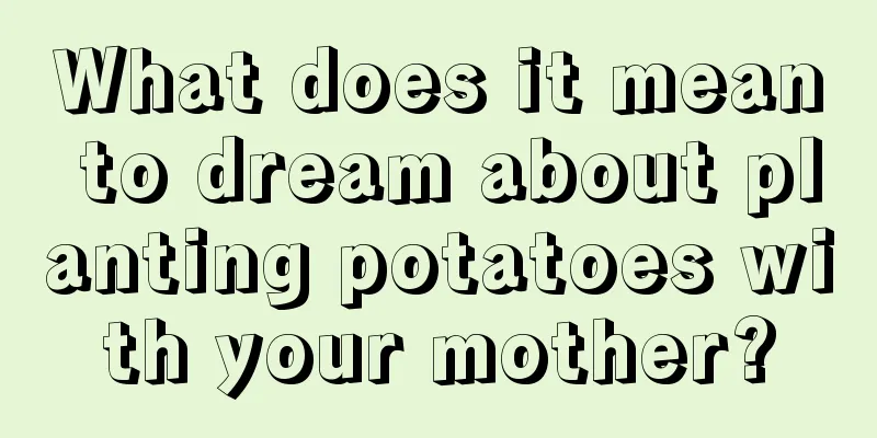 What does it mean to dream about planting potatoes with your mother?