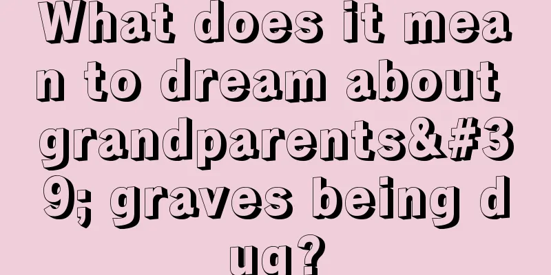 What does it mean to dream about grandparents' graves being dug?