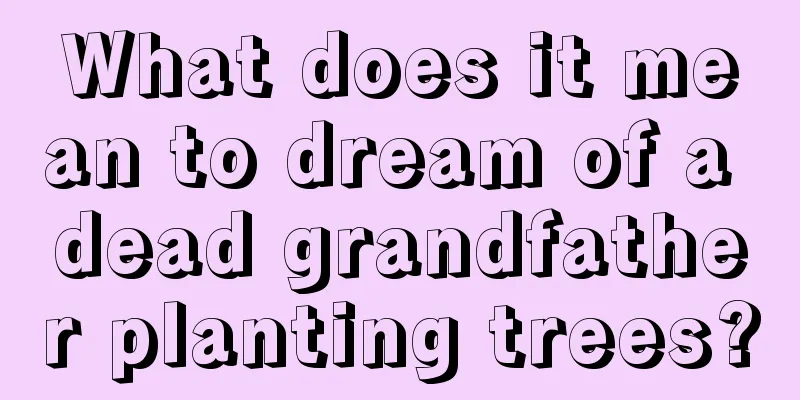 What does it mean to dream of a dead grandfather planting trees?