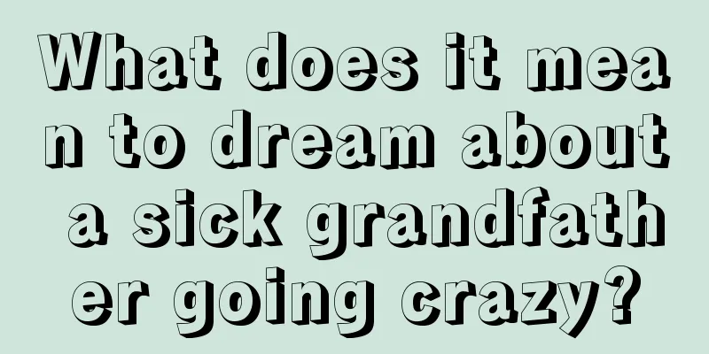 What does it mean to dream about a sick grandfather going crazy?