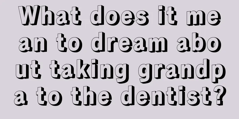 What does it mean to dream about taking grandpa to the dentist?