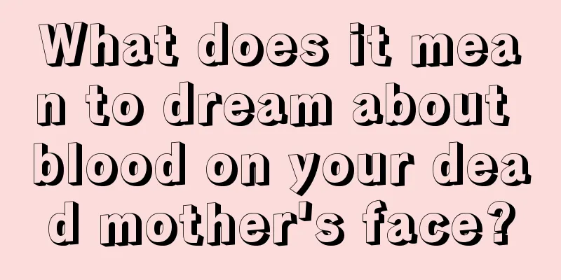 What does it mean to dream about blood on your dead mother's face?