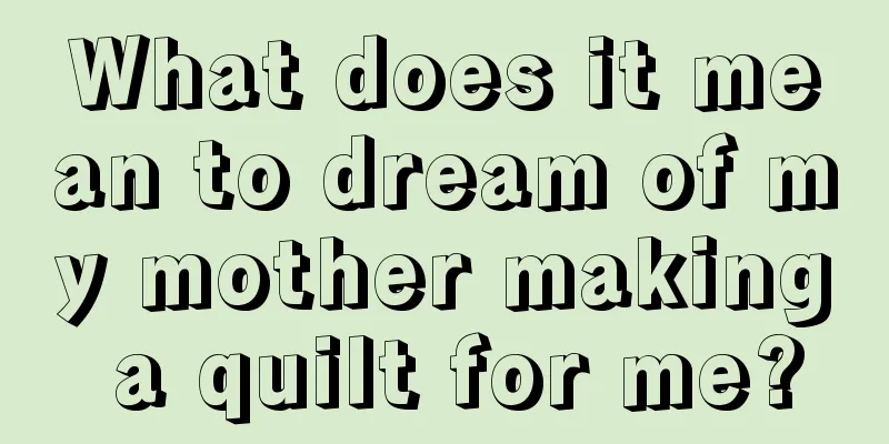 What does it mean to dream of my mother making a quilt for me?