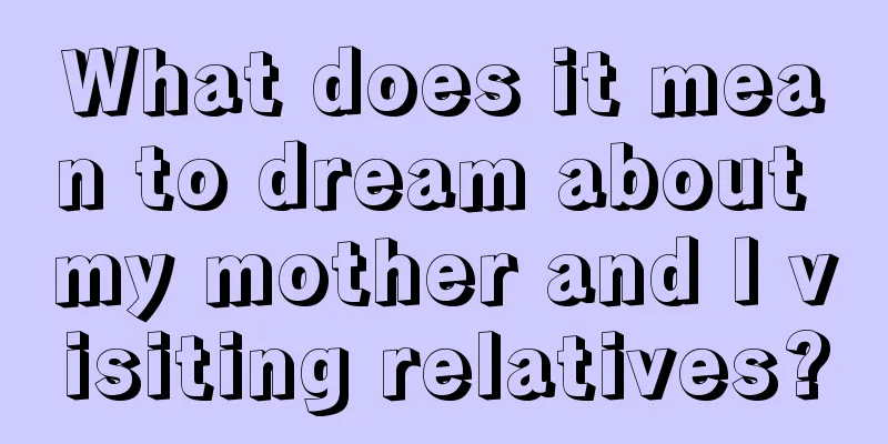 What does it mean to dream about my mother and I visiting relatives?